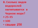 8. Сколько видов водорослей насчитывается в Черном море? 25-35 100 свыше 250