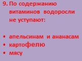 9. По содержанию витаминов водоросли не уступают: апельсинам и ананасам картофелю мясу