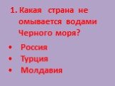 1. Какая страна не омывается водами Черного моря? Россия Турция Молдавия