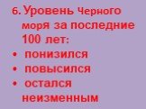 6. Уровень Черного моря за последние 100 лет: понизился повысился остался неизменным