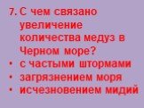 7. С чем связано увеличение количества медуз в Черном море? с частыми штормами загрязнением моря исчезновением мидий