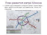 План развития метро Минска. К 2030 году планируется построить третью линию метро. Всего метрополитен будет протяженностью 59 км с 45 станциями.