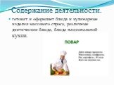 Содержание деятельности. готовит и оформляет блюда и кулинарные изделия массового спроса, различные диетические блюда, блюда национальной кухни.