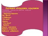 Потешка «Ладушки, ладушки» Поглаживая раскрытую ладошку малыша приговаривайте: - Ладушки,ладушки, Где были? -У бабушки. -Что ели? -Кашку. - Что пили? - Бражку. Кашка масленка, Бражка сладенька, Бабушка добренька.