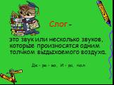 Слог – это звук или несколько звуков, которые произносятся одним толчком выдыхаемого воздуха. Де – ре – во, И – ра, пол