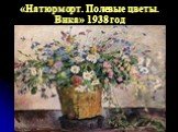 «Натюрморт. Полевые цветы. Вика» 1938 год