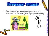 Составить устно мини-рассказ о погоде за окном (2-3 предложения). Творческое задание