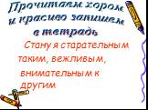 Стану я старательным таким, вежливым, внимательным к другим. Прочитаем хором и красиво запишем в тетрадь