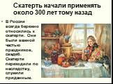 Скатерть начали применять около 300 лет тому назад. В России всегда бережно относились к скатерти. Они были важной частью праздников, свадеб. Скатерти переходили по наследству, служили приданным.