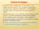 «Тонкости пиццы»…. Рецептов пиццы множество, но настоящую пиццу готовят всё же в Италии, где пиццерии проверяются специальными правительственными инспекторами, которые следят за подлинностью неаполитанской пиццы. Настоящая пицца, по их мнению, должна иметь тонкую корочку. При ее изготовлении можно и