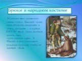 В Средние века появились штаны-чулки. Каждый чулок прикреплялся шнурками к поясу, а позднее – к куртке. В XIV-XV веках стало модным носить пару чулок разного цвета. В Италии к ним пришивали кожаную подошву, чтобы не надевать обувь.