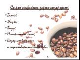 Сырое кофейное зерно содержит: Белки; Жиры; Воду; Минеральные соли; Водорастворимые и нерастворимые вещества.