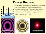 Кольца Ньютона. И.Ньютон наблюдал и исследовал кольца не только в белом, но и при освещении линзы одноцветным (монохроматическим) светом. Удовлетворительно объяснить, почему возникают кольца, Ньютон не смог. Это удалось Юнгу. в белом свете. в монохроматическом свете