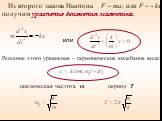 циклическая частота ω период Т. Из второго закона Ньютона F = mа; или F = - kx получим уравнение движения маятника: Решение этого уравнения – гармонические колебания вида: