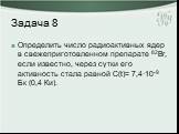 Задача 8. Определить число радиоактивных ядер в свежеприготовленном препарате 82Br, если известно, через сутки его активность стала равной С(t)= 7,4·10-9 Бк (0,4 Ки).