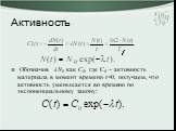 Активность. Обозначив λN0 как С0, где С0 – активность материала в момент времени t=0, получаем, что активность уменьшается во времени по экспоненциальному закону: