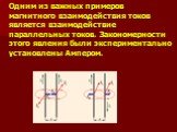 Одним из важных примеров магнитного взаимодействия токов является взаимодействие параллельных токов. Закономерности этого явления были экспериментально установлены Ампером.