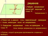 решение. 1.Найдём направление магнитной индукции в точке М. Направление 3. 2.Поместим в данную точку параллельный проводник с током, имеющим такое же направление. 3. Определим направление силы на проводник в точке М. Сила Ампера направлена по направлению 1. 4.Поэтому второй проводник притягивается к