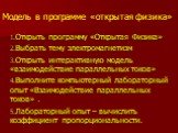 Модель в программе «открытая физика». Открыть программу «Открытая Физика» Выбрать тему электромагнетизм Открыть интерактивную модель «взаимодействие параллельных токов» Выполните компьютерный лабораторный опыт «Взаимодействие параллельных токов» . Лабораторный опыт – вычислить коэффициент пропорцион