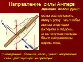 Направление силы Ампера. то отведенный большой палец укажет направление силы, действующей на проводник. правило левой руки: если расположить левую руку так, чтобы линии индукции входили в ладонь, а вытянутые пальцы были направлены вдоль тока,