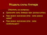 Модель силы Ампера. Ответить на вопросы: Сравните силу Ампера при разных углах. При каком значении угла сила равна нулю? При каком значении угла сила наибольшая?