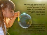 Выдуйте мыльный пузырь и смотрите на него: вы можете заниматься всю жизнь его изучением, не переставая извлекать из него уроки физики. Уильям Томсон Мыльный пузырь – самое красивое и самое совершенное, что существует в природе. Марк Твен