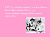 В 1953 г. премию получает уже дочь Марии Кюри, Ирен Жолио-Кюри , «за синтезирование новых радиоактивных элементов»