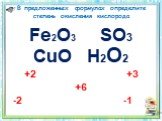 В предложенных формулах определите степень окисления кислорода. Fe2O3 SO3 CuO H2O2 +2 +3 +6 -2 -1