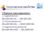 Химические свойства. I.Реакции присоединения: 1.Гидрирование : CH2=CH-CH3+Н2 → CH3-CH2-CH3 2.Галогенирование: CH2=CH-CH3+Cl2 → CH2Cl-CHCl-CH3 3.Гидрогалогенирование: CH2=CH-CH3+НCl → CH3-CHCl-CH3