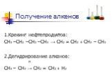 Получение алкенов. 1.Крекинг нефтепродуктов: СН3 –СН2 –СН2 –СН3 → СН2 = СН2 + СН3 – СН3 2.Дегидрирование алканов: Pt СН3 – СН3 → СН2 = СН2 + Н2