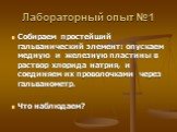 Лабораторный опыт №1. Собираем простейший гальванический элемент: опускаем медную и железную пластины в раствор хлорида натрия, и соединяем их проволочками через гальванометр. Что наблюдаем?