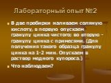 Лабораторный опыт №2. В две пробирки наливаем соляную кислоту, в первую опускаем гранулу цинка чистого; во вторую - гранулу цинка с примесями. (Для получения такого образца гранулу цинка на 1-2 мин. Опускаем в раствор медного купороса.) Что наблюдаем?