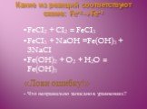 Какие из реакций соответствуют схеме: Fe+2Fe+3. FeCI2 + CI2 = FeCI3 FeCI3 + NaOH =Fe(OH)3 + 3NaCI Fe(OH)2 + O2 + H2O = Fe(OH)3 «Лови ошибку!» - Что неправильно записано в уравнениях?