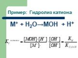 Пример: Гидролиз катиона. M+ + Н2О→MOH + Н+