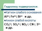 Гидролизу подвергаются: Катион слабого основания Al3+; Fe3+; Bi3+ и др. Анион слабой кислоты CO32-; SO32–; NO2–; CN–; S2– и др.
