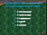 Взаимодействие с простыми веществами-неметаллами. 1.С кислородом 2.С галогенами 3.С водородом 4.С серой 5.С азотом