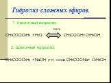 Гидролиз сложных эфиров. 1. Кислотный гидролиз: H2SO4 CH3COOC2H5 +H2O CH3COOH+C2H5OH 2. Щелочной гидролиз: CH3COOC2H5 +NaOH (Р-Р) CH3COONa+ C2H5OH