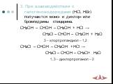 3. При взаимодействии с галогеноводородами (HCl, HBr) получаются моно- и дихлор- или бромгидрины глицерина. CH2OH – CHOH – CH2OH + HCl → CH2Cl – CHOH – CH2OH + H2O 3 – хлорпропандиол – 1,2 CH2Cl – CHOH – CH2OH +HCl → CH2Cl – CHOH – CH2Cl+ H2O 1, 3 – дихлорпропанол – 2