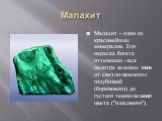 Малахит. Малахит - один из красивейших минералов. Его окраска богата оттенками - вся палитра зеленых тонов от светло-зеленого с голубизной (бирюзового) до густого темно-зеленого цвета ("плисового").