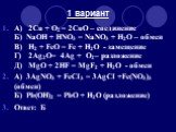 А) 2Cu + O2 = 2CuO – соединение Б) NaOH + HNO3 = NaNO3 + H2O – обмен В) Н2 + FeO = Fe + Н2O - замещение Г) 2Ag2O= 4Ag + O2 – разложение Д) MgO + 2HF = MgF2 + H2O - обмен А) 3AgNO3 + FeCI3 = 3AgCI +Fe(NO3)3 (обмен) Б) Pb(OH)2 = PbO + H2O (разложение) Ответ: Б