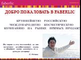 Добро пожаловать в Faberlic крупнейшую российскую международную косметическую Компанию на рынке прямых продаж! Мы верим в то, что каждый из нас отвечает за собственную жизнь и обладает силой изменить ее в лучшую сторону! А. Нечаев