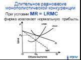 Длительное равновесие монополистической конкуренции. При условии MR = LRМС фирма извлекает нормальную прибыль. LRAC LRMC