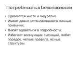 Потребность в безопасности. Одеваются чисто и аккуратно. Имеют давно установившиеся личные привычки; Любят вдаваться в подробности; Избегают волнующих ситуаций, любят порядок, четкие правила, ясные структуры.