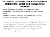 Процессы, протекающие на протяжении жизненного цикла информационной системы. международный стандарт, регламентирующий жизненный цикл информационных систем — ISO/IEC 12207 основные процессы жизненного цикла (приобретение, поставка, разработка, эксплуатация, сопровождение); вспомогательные процессы, о