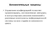 Вспомогательные процессы. Управление конфигурацией позволяет организовывать, систематически учитывать и контролировать внесение изменений в различные компоненты информационной системы на всех стадиях ее жизненного цикла.