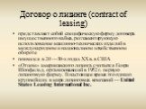Договор о лизинге (contract of leasing). представляет собой специфическую форму договора имущественного найма, регламентирующую использование машинно-технических изделий в международном и национальном хозяйственном обороте появился в 20 —30-х годах XX в. в США «Отцом» американского лизинга считается