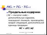 МСп = ТСп - ТСп-1. Предельные издержки (МС — marginal costs) – дополнительные издержки, показывают стоимость производства каждой следующей, дополнительной единицы продукции: MC = TC/Q