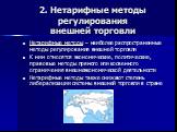 2. Нетарифные методы регулирования внешней торговли. Нетарифные методы – наиболее распространенные методы регулирования внешней торговли К ним относятся экономические, политические, правовые методы прямого или косвенного ограничения внешнеэкономической деятельности Нетарифные методы также снижают ст