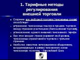 Создание зон свободной торговли (таможенных союзов) способствует устранению таможенных пошлин в процессе торговли между странами-участницами (беспошлинная торговля), установлению единого внешнего таможенного тарифа При этом каждая страна сохраняет свой уровень таможенных ограничений в торговле с тре