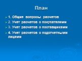 План. 1. Общие вопросы расчетов 2. Учет расчетов с покупателями 3. Учет расчетов с поставщиками 4. Учет расчетов с подотчетными лицами